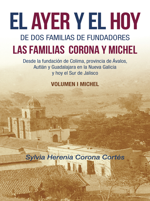 Title details for El Ayer Y El Hoy De Dos Familias De Fundadores Las Familias  Corona Y Michel by Sylvia Herenia Corona Cortés - Available